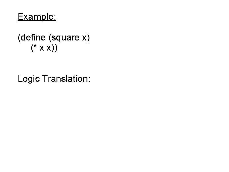 Example: (define (square x) (* x x)) Logic Translation: 
