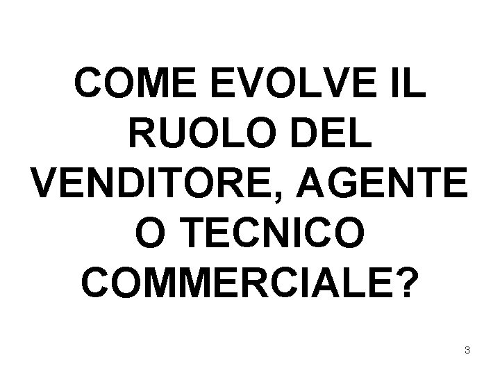 COME EVOLVE IL RUOLO DEL VENDITORE, AGENTE O TECNICO COMMERCIALE? 3 