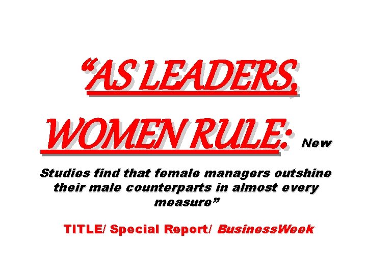 “AS LEADERS, WOMEN RULE: New Studies find that female managers outshine their male counterparts