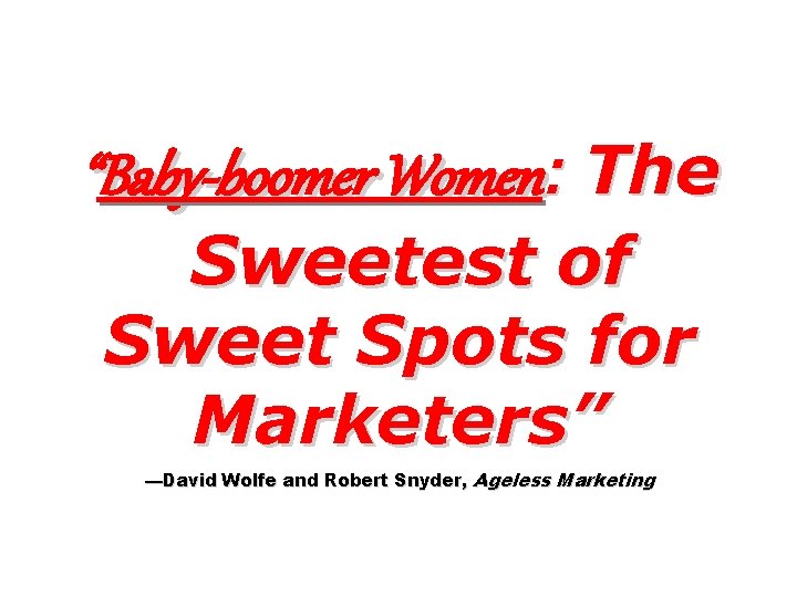 “Baby-boomer Women: The Sweetest of Sweet Spots for Marketers” —David Wolfe and Robert Snyder,