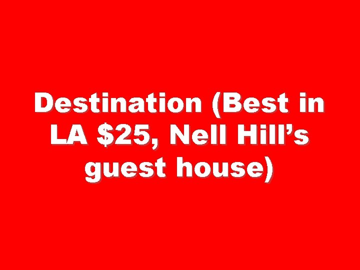 Destination (Best in LA $25, Nell Hill’s guest house) 