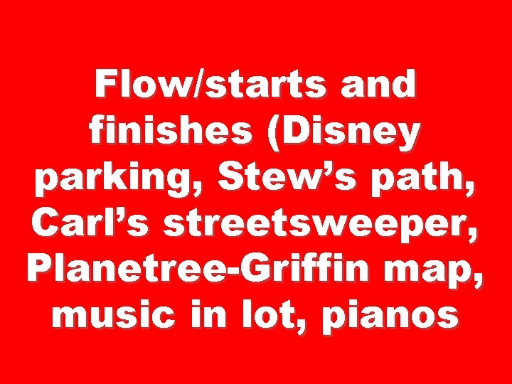 Flow/starts and finishes (Disney parking, Stew’s path, Carl’s streetsweeper, Planetree-Griffin map, music in lot,