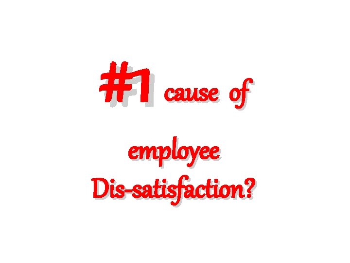 #1 cause of employee Dis-satisfaction? 