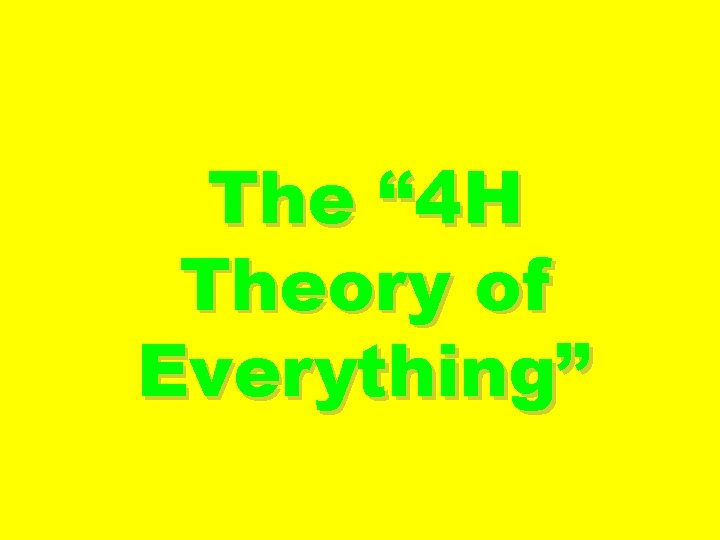 The “ 4 H Theory of Everything” 