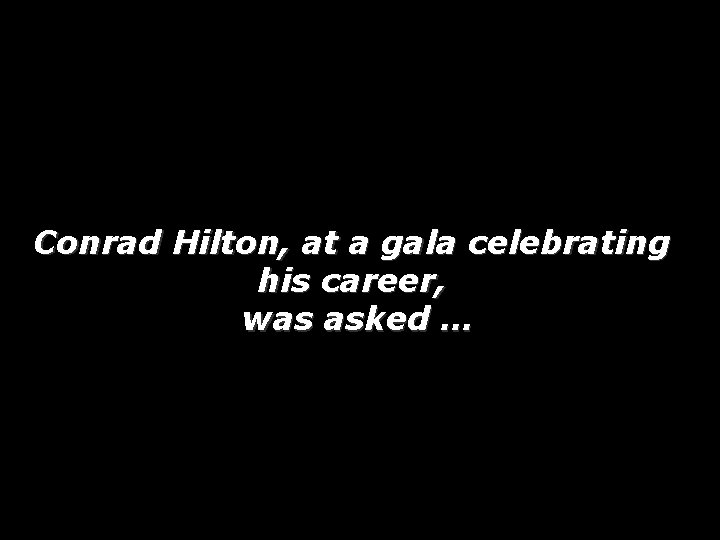 Conrad Hilton, at a gala celebrating his career, was asked … 