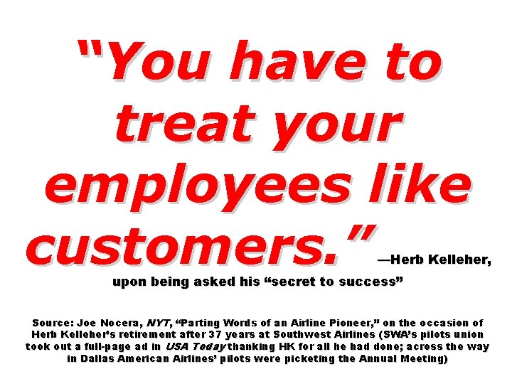 “You have to treat your employees like customers. ” —Herb Kelleher, upon being asked