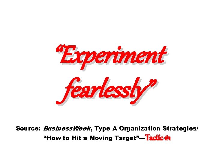 “Experiment fearlessly” Source: Business. Week, Type A Organization Strategies/ “How to Hit a Moving