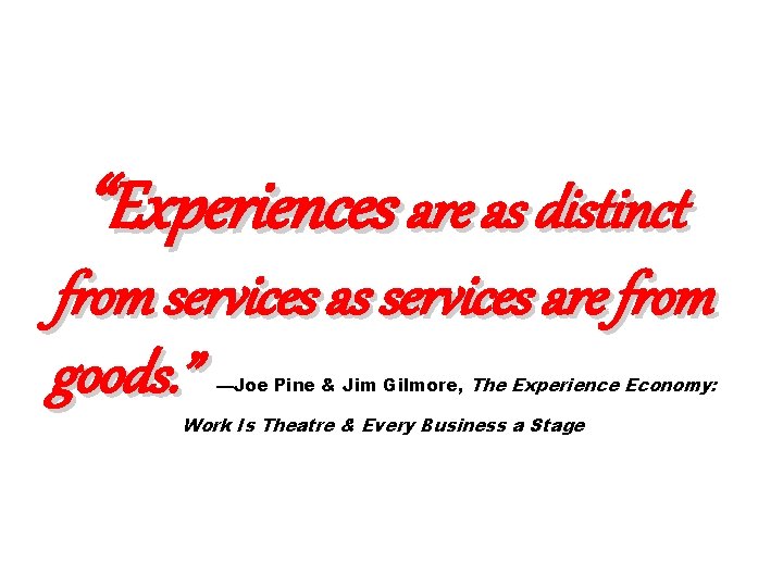 “Experiences are as distinct from services as services are from goods. ” —Joe Pine