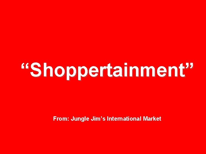 “Shoppertainment” From: Jungle Jim’s International Market 