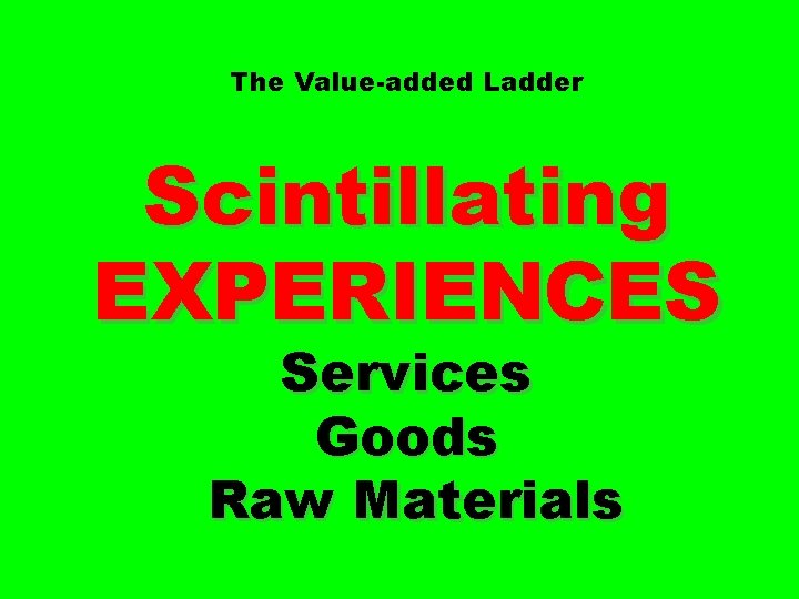 The Value-added Ladder Scintillating EXPERIENCES Services Goods Raw Materials 