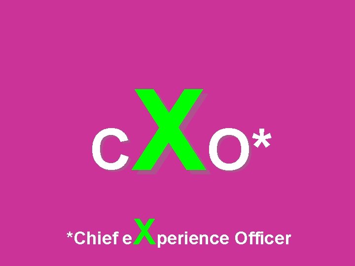 X O* C *Chief e Xperience Officer 