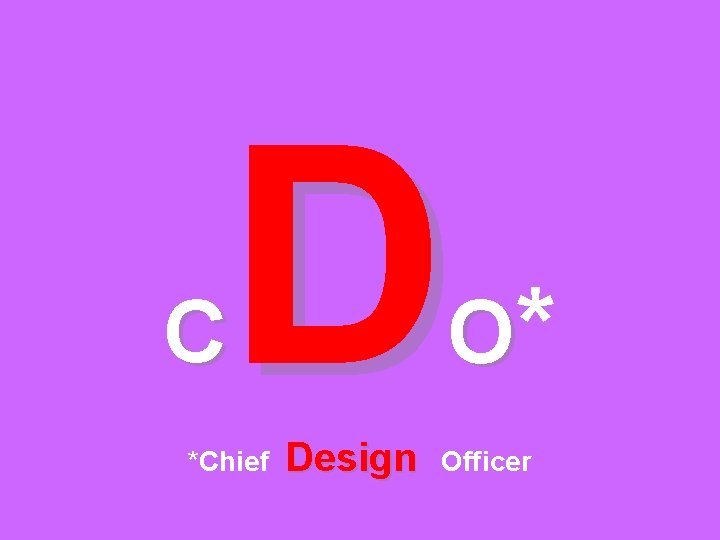 D O* C *Chief Design Officer 