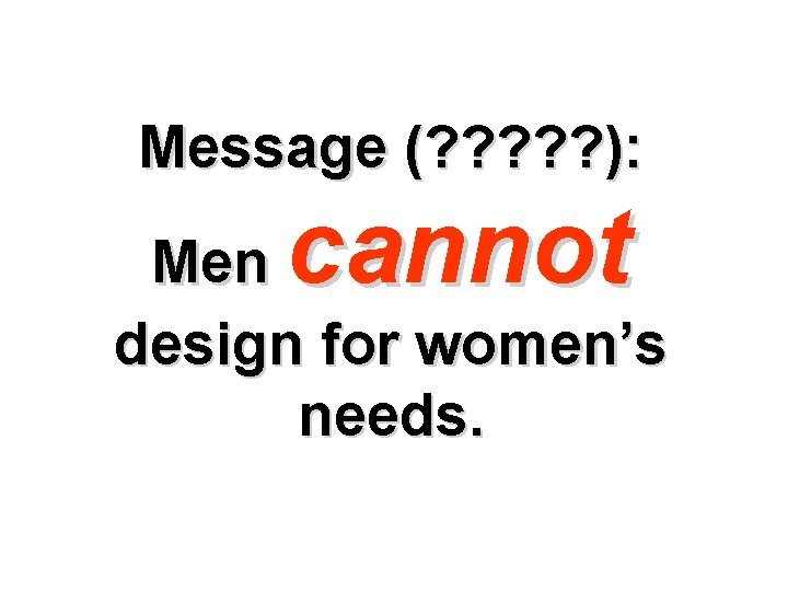 Message (? ? ? ): cannot Men design for women’s needs. 