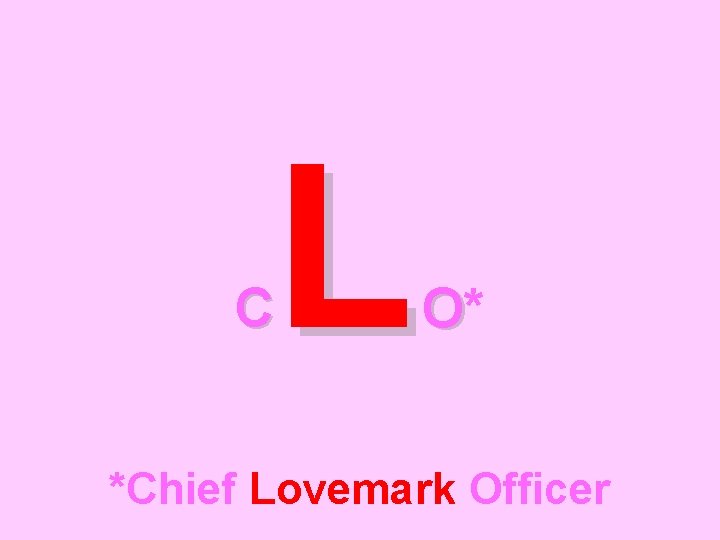 L C O* *Chief Lovemark Officer 