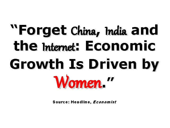 “Forget China, India and the Internet: Economic Growth Is Driven by Women. ” Source: