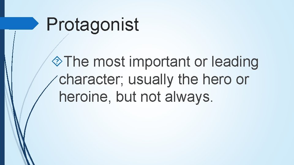 Protagonist The most important or leading character; usually the hero or heroine, but not
