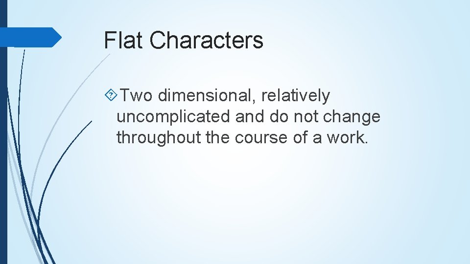 Flat Characters Two dimensional, relatively uncomplicated and do not change throughout the course of