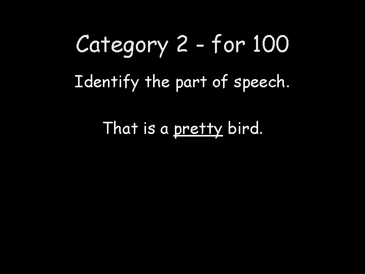 Category 2 - for 100 Identify the part of speech. That is a pretty