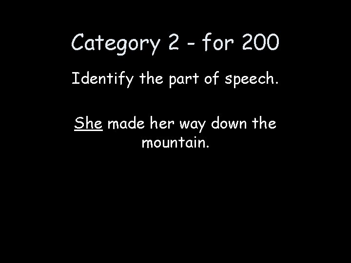 Category 2 - for 200 Identify the part of speech. She made her way