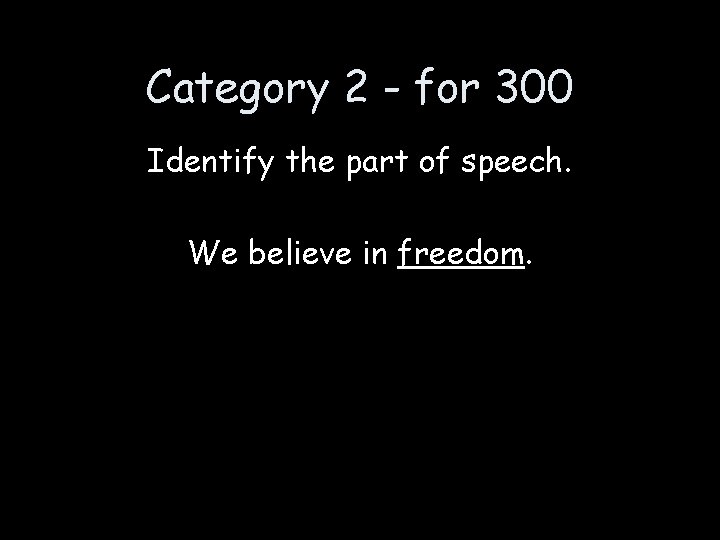 Category 2 - for 300 Identify the part of speech. We believe in freedom.