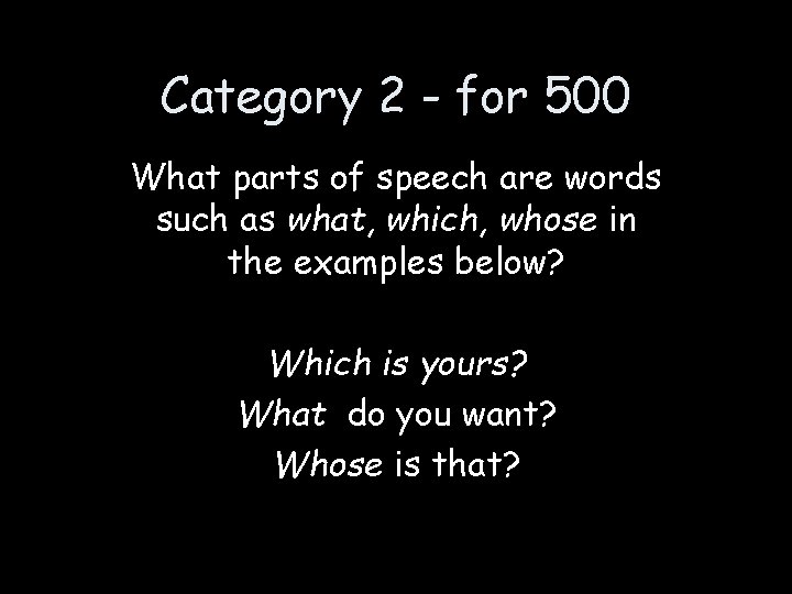 Category 2 - for 500 What parts of speech are words such as what,