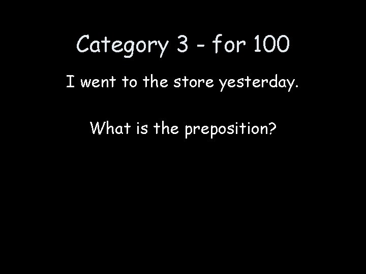 Category 3 - for 100 I went to the store yesterday. What is the