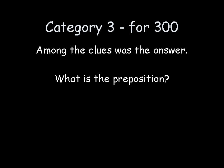 Category 3 - for 300 Among the clues was the answer. What is the