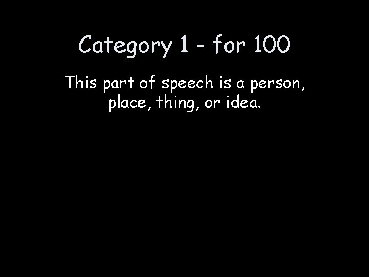 Category 1 - for 100 This part of speech is a person, place, thing,