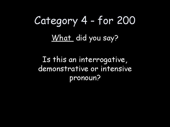 Category 4 - for 200 What did you say? Is this an interrogative, demonstrative