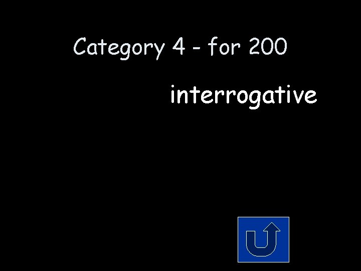 Category 4 - for 200 interrogative 