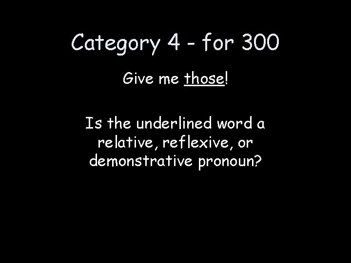 Category 4 - for 300 Give me those! Is the underlined word a relative,