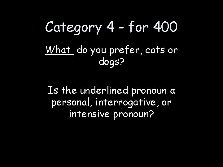 Category 4 - for 400 What do you prefer, cats or dogs? Is the