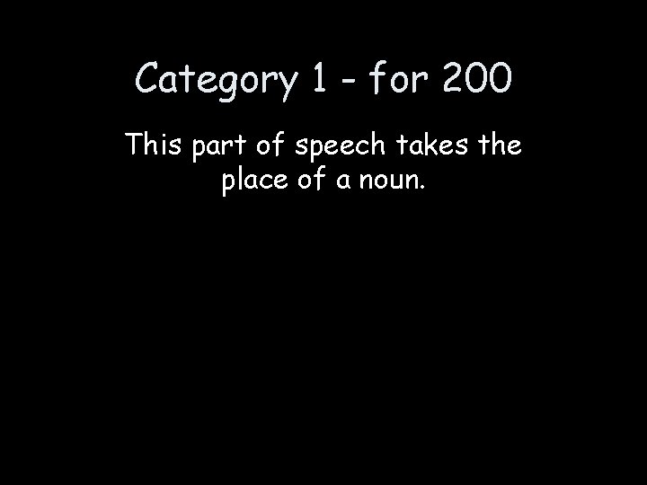 Category 1 - for 200 This part of speech takes the place of a