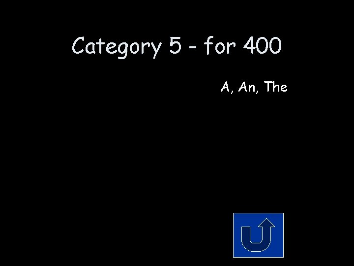 Category 5 - for 400 A, An, The 