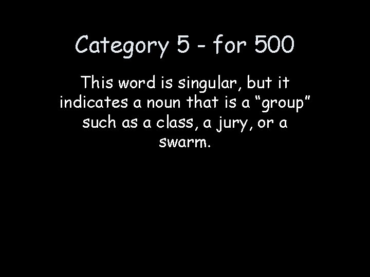 Category 5 - for 500 This word is singular, but it indicates a noun