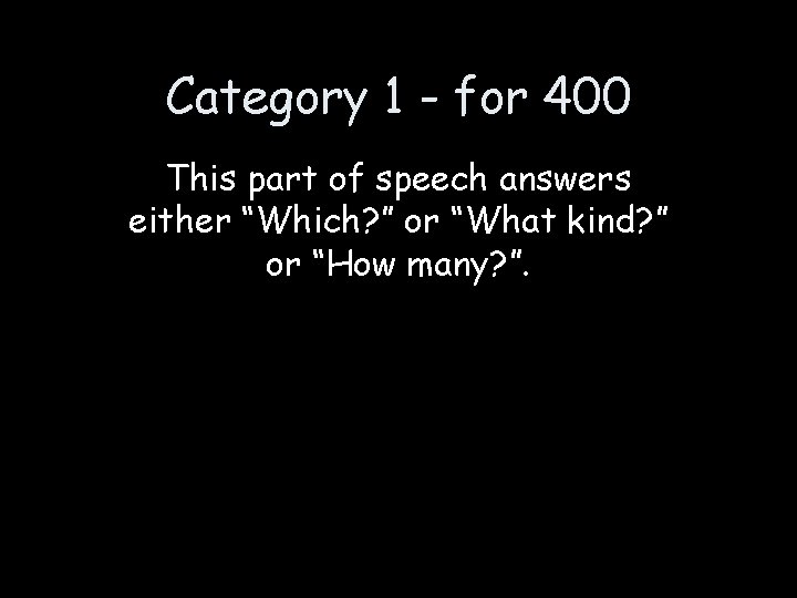 Category 1 - for 400 This part of speech answers either “Which? ” or