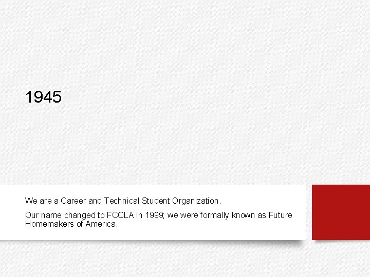 1945 We are a Career and Technical Student Organization. Our name changed to FCCLA