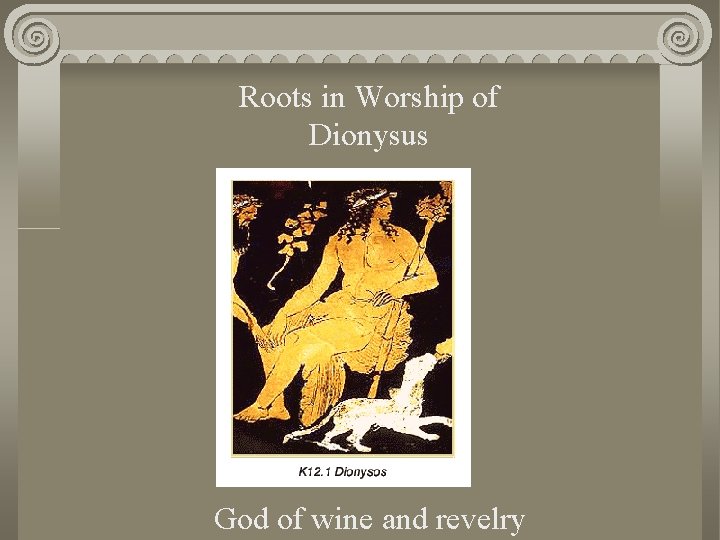 Roots in Worship of Dionysus God of wine and revelry 
