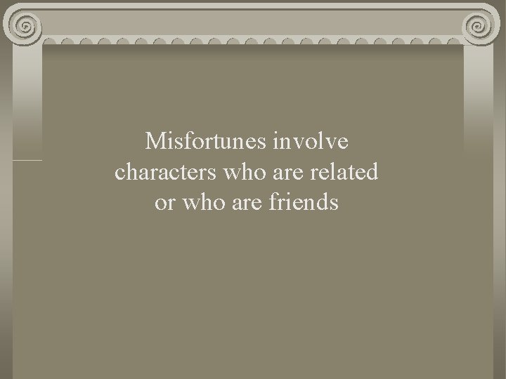Misfortunes involve characters who are related or who are friends 
