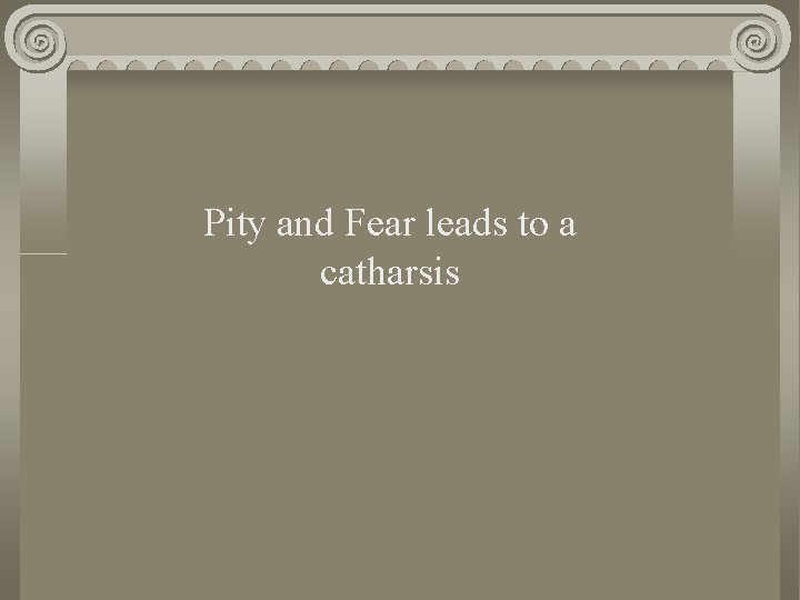 Pity and Fear leads to a catharsis 