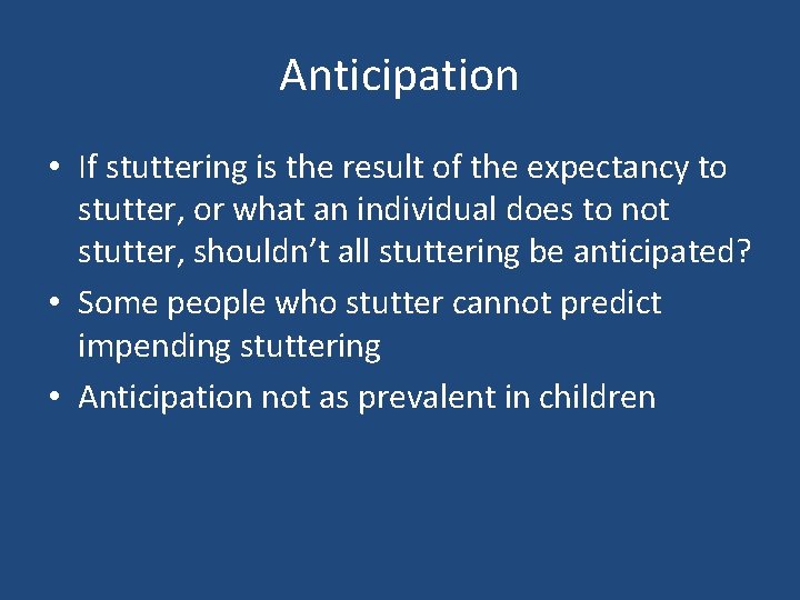 Anticipation • If stuttering is the result of the expectancy to stutter, or what