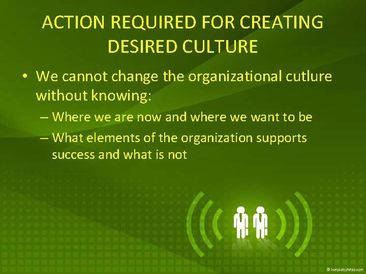 ACTION REQUIRED FOR CREATING DESIRED CULTURE • We cannot change the organizational cutlure without