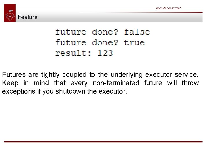 java. util. concurrent Feature Futures are tightly coupled to the underlying executor service. Keep