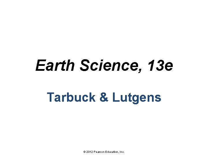 Earth Science, 13 e Tarbuck & Lutgens © 2012 Pearson Education, Inc. 