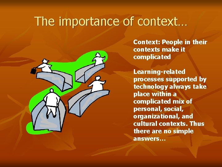 The importance of context… Context: People in their contexts make it complicated Learning-related processes