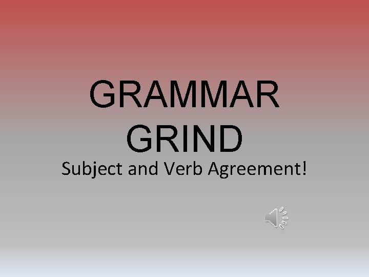 GRAMMAR GRIND Subject and Verb Agreement! 