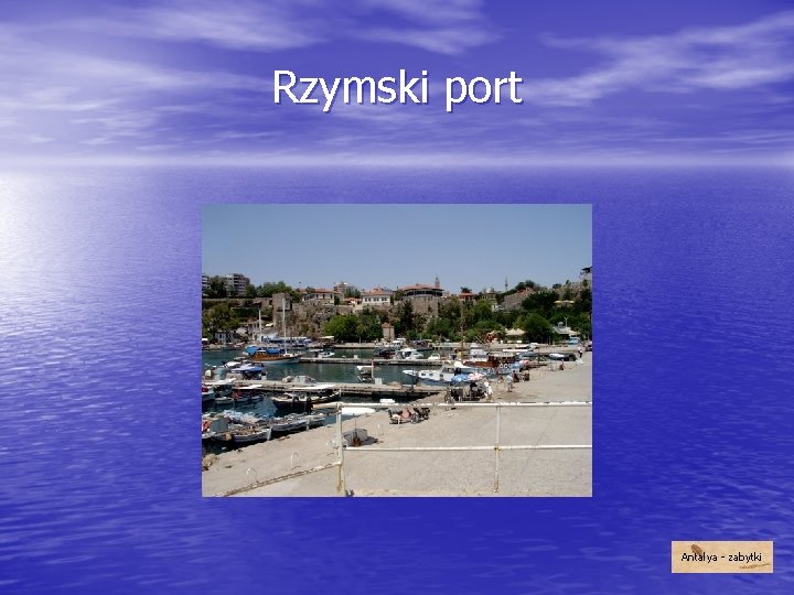 Rzymski port Przez wiele wieków był najważniejszym obiektem komunikacyjnym Antalyi. Odrestaurowano go w latach