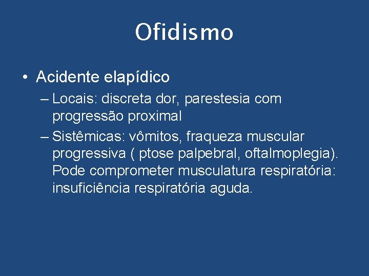 Ofidismo • Acidente elapídico – Locais: discreta dor, parestesia com progressão proximal – Sistêmicas: