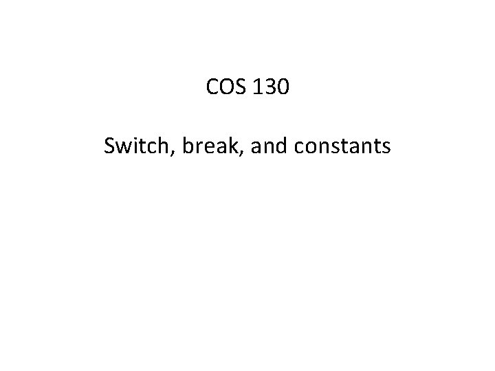 COS 130 Switch, break, and constants 