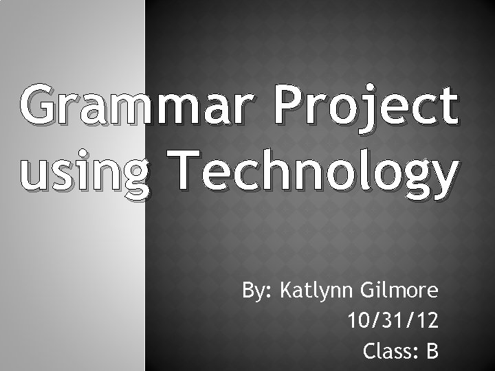 Grammar Project using Technology By: Katlynn Gilmore 10/31/12 Class: B 